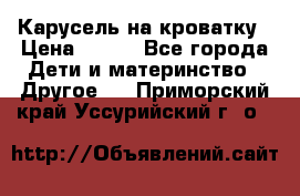 Карусель на кроватку › Цена ­ 700 - Все города Дети и материнство » Другое   . Приморский край,Уссурийский г. о. 